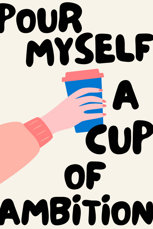 'Pour Myself A Cup Of Ambition' Print
